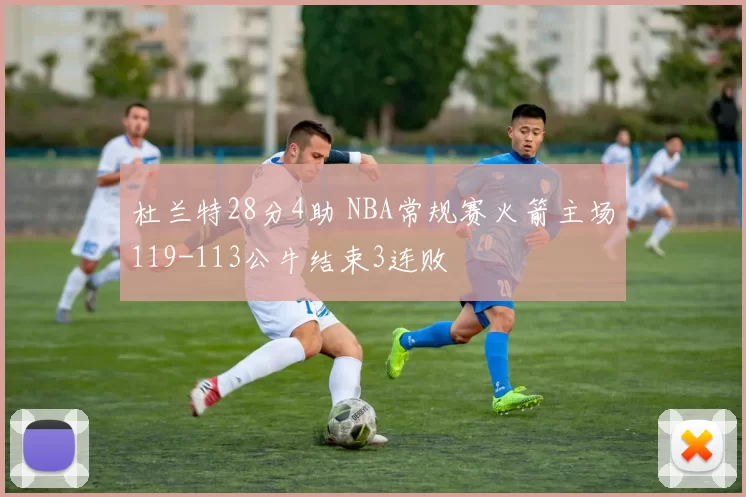 杜兰特28分4助 NBA常规赛火箭主场119-113公牛结束3连败