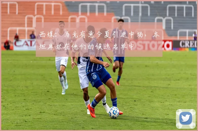 西媒：马竞有意今夏引进中场，本坦库尔在他们的候选名单中