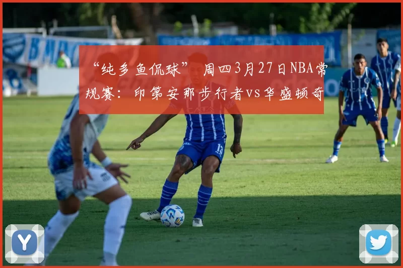 “纯多鱼侃球” 周四3月27日NBA常规赛：印第安那步行者vs华盛顿奇才的最新分析预测