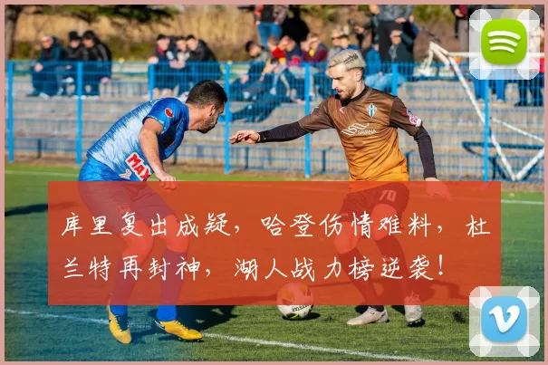 库里复出成疑，哈登伤情难料，杜兰特再封神，湖人战力榜逆袭！