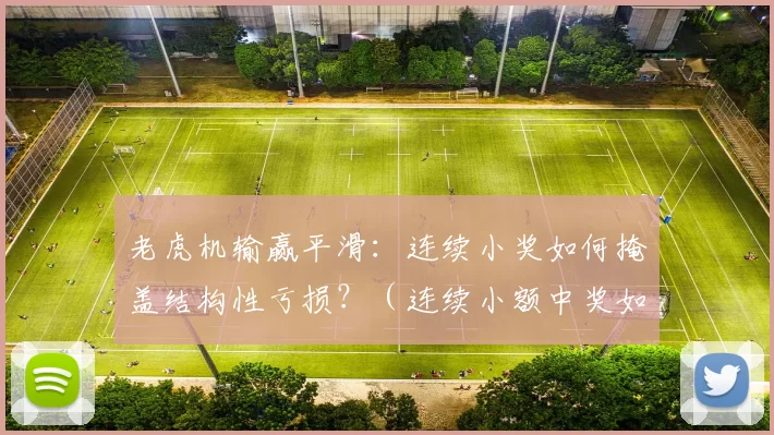 老虎机输赢平滑：连续小奖如何掩盖结构性亏损？（连续小额中奖如何掩饰老虎机的结构性亏损？）