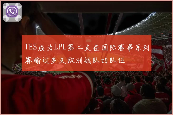 TES成为LPL第二支在国际赛事系列赛输过多支欧洲战队的队伍