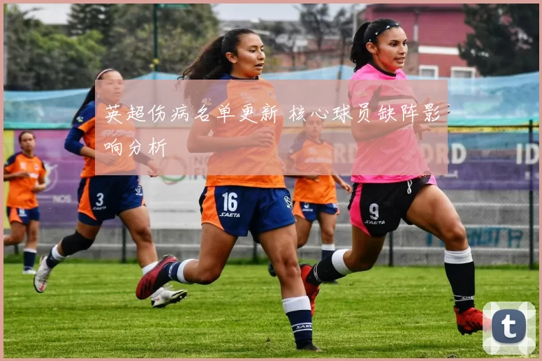 英超伤病名单更新 核心球员缺阵影响分析