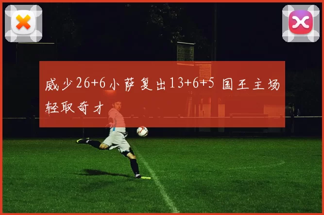 威少26+6小萨复出13+6+5 国王主场轻取奇才