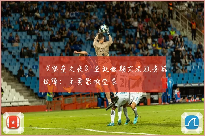 《堡垒之夜》圣诞假期突发服务器故障：主要影响登录