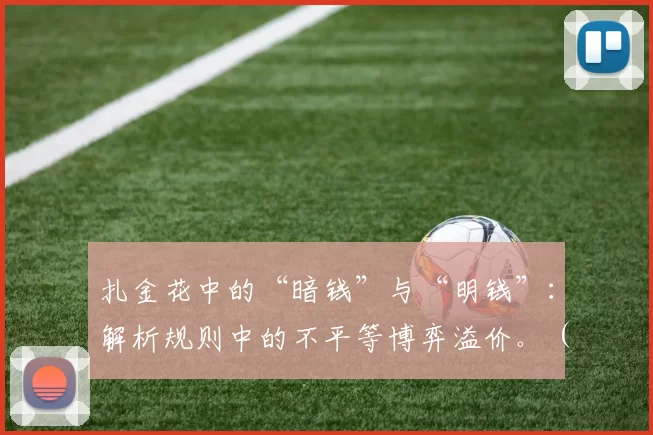 扎金花中的“暗钱”与“明钱”：解析规则中的不平等博弈溢价。（不对称规则的溢价：扎金花里“暗钱”与“明钱”的博弈）