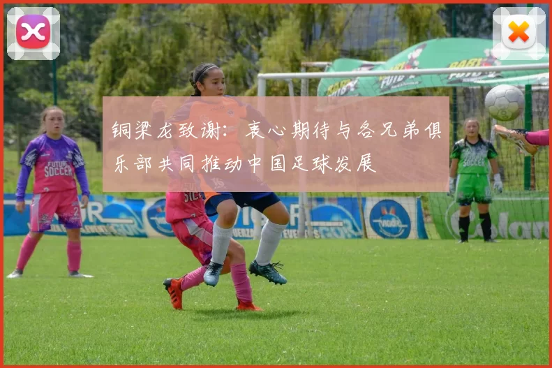 铜梁龙致谢：衷心期待与各兄弟俱乐部共同推动中国足球发展