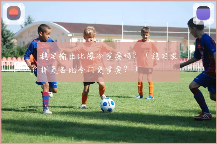 稳定输出比爆冷重要吗？（稳定发挥是否比冷门更重要？）