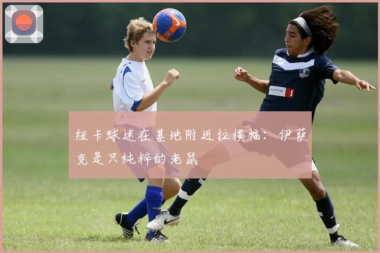 纽卡球迷在基地附近拉横幅：伊萨克是只纯粹的老鼠