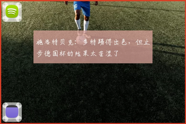 施洛特贝克：多特踢得出色，但止步德国杯的结果太苦涩了