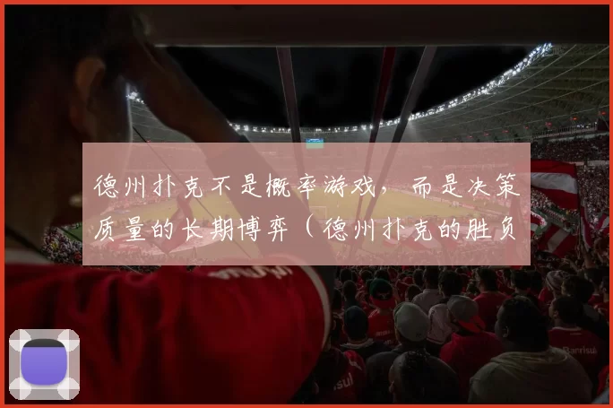 德州扑克不是概率游戏，而是决策质量的长期博弈（德州扑克的胜负取决于长期决策质量，而非概率）