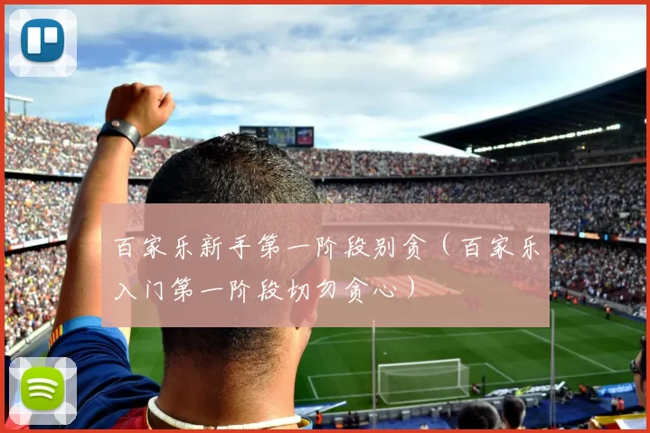 百家乐新手第一阶段别贪（百家乐入门第一阶段切勿贪心）