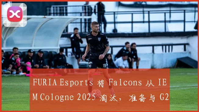 FURIA Esports 将 Falcons 从 IEM Cologne 2025 淘汰，准备与 G2 争夺季后赛名额