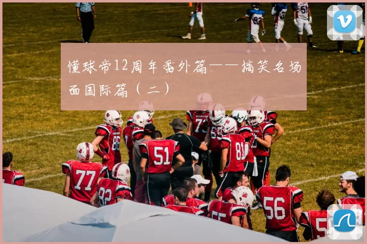 懂球帝12周年番外篇——搞笑名场面国际篇（二）