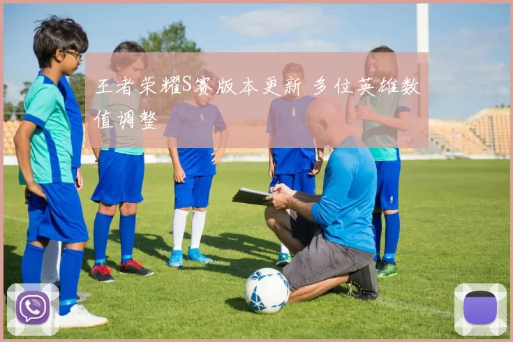 王者荣耀S赛版本更新 多位英雄数值调整