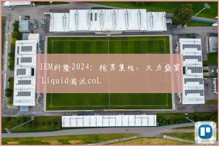 IEM科隆2024：枪男集结，火力盛宴 Liquid淘汰coL
