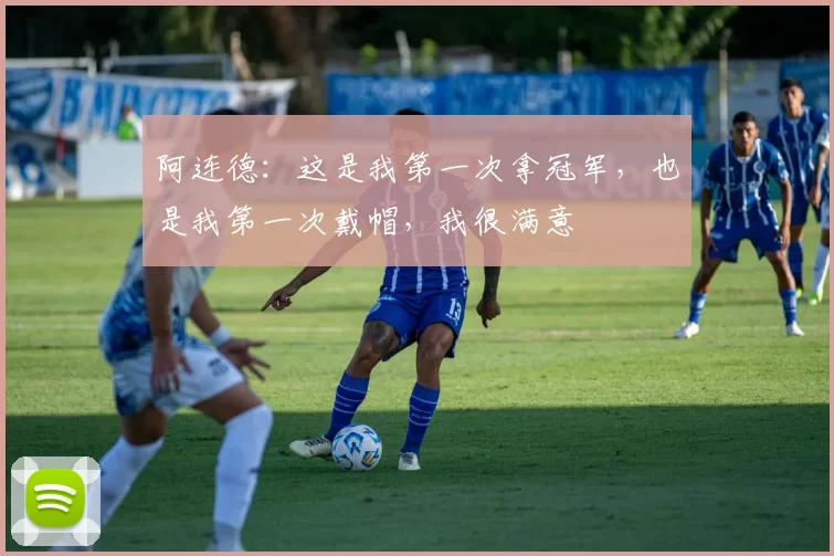 阿连德：这是我第一次拿冠军，也是我第一次戴帽，我很满意