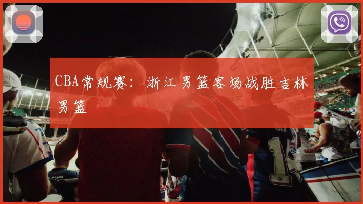 CBA常规赛：浙江男篮客场战胜吉林男篮