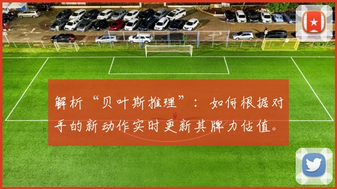 解析“贝叶斯推理”：如何根据对手的新动作实时更新其牌力估值。（贝叶斯推断详解：如何随对手新动作即时更新其牌力估计）