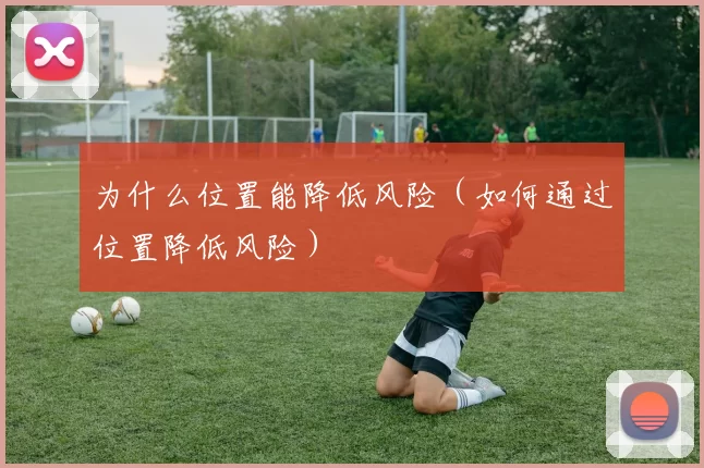 为什么位置能降低风险（如何通过位置降低风险）