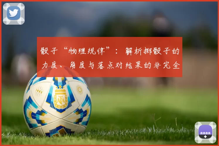 骰子“物理规律”：解析掷骰子的力度、角度与落点对结果的非完全随机影响。（骰子背后的物理：力度、角度与落点如何影响结果的非完全随机性）