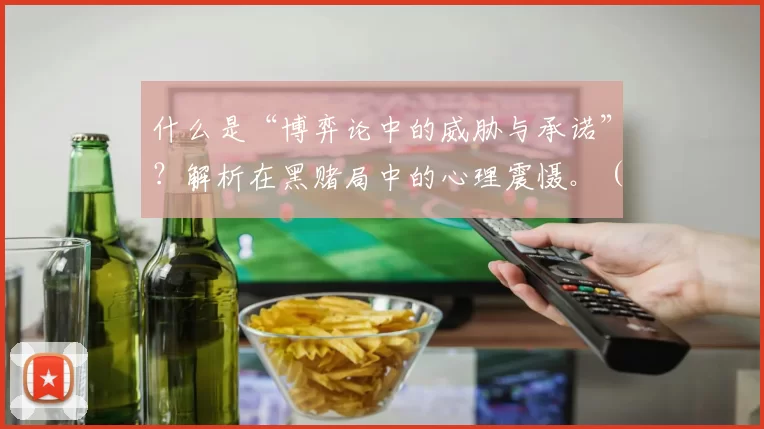 什么是“博弈论中的威胁与承诺”？解析在黑赌局中的心理震慑。（博弈论视角下的威胁与承诺：解析地下赌局中的心理威慑）