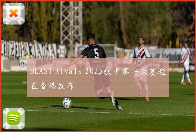 BLAST Rivals 2025秋季第一天赛程在香港发布