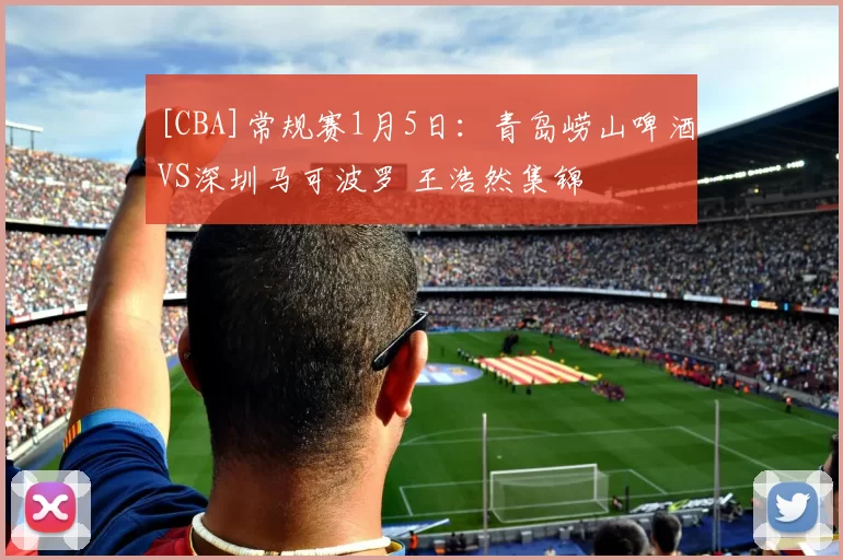 [CBA]常规赛1月5日：青岛崂山啤酒VS深圳马可波罗 王浩然集锦