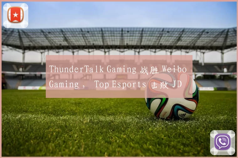 ThunderTalk Gaming 战胜 Weibo Gaming ， Top Esports 击败 JD Gaming 于 LPL 分裂 2 2025