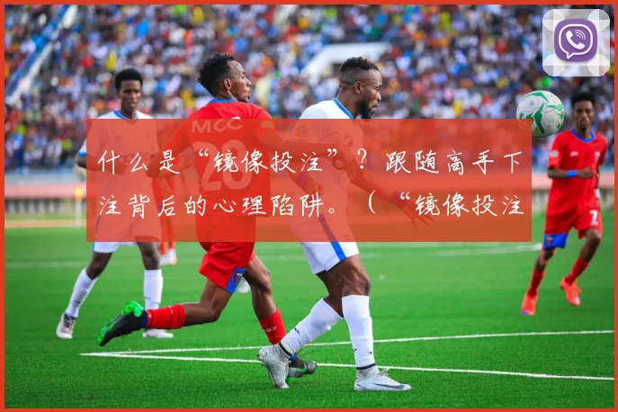 什么是“镜像投注”？跟随高手下注背后的心理陷阱。（“镜像投注”是什么？揭开盲目跟投高手的心理误区）