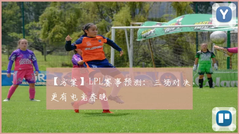 【方案】LPL赛事预测：三场对决，更有电竞春晚