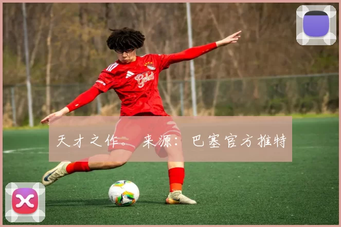 天才之作。 来源：巴塞官方推特