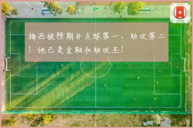 梅西被预期非点球第一、助攻第二！他已是金靴和助攻王！