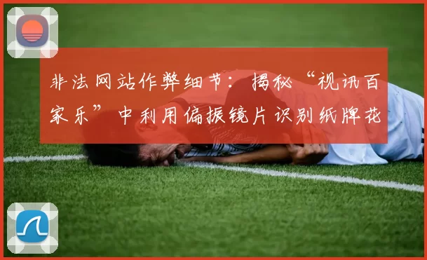 非法网站作弊细节：揭秘“视讯百家乐”中利用偏振镜片识别纸牌花纹的高科技手段。（非法平台作弊内幕：曝光视讯百家乐以偏振镜辨牌的高科技手法）