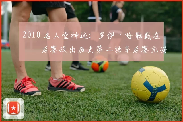 2010 名人堂神迹：罗伊·哈勒戴在季后赛投出历史第二场季后赛无安打比赛