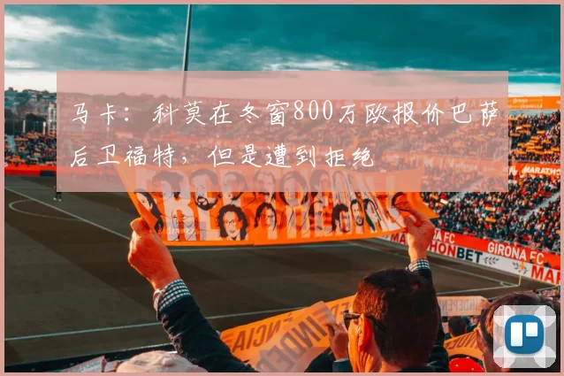 马卡：科莫在冬窗800万欧报价巴萨后卫福特，但是遭到拒绝
