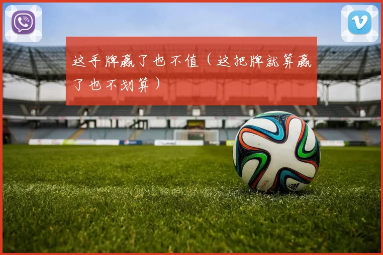 这手牌赢了也不值（这把牌就算赢了也不划算）