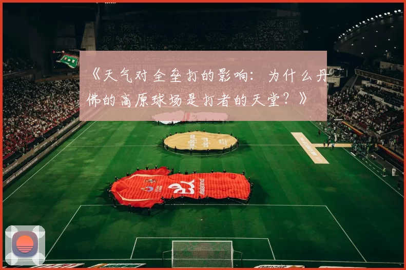 《天气对全垒打的影响：为什么丹佛的高原球场是打者的天堂？》