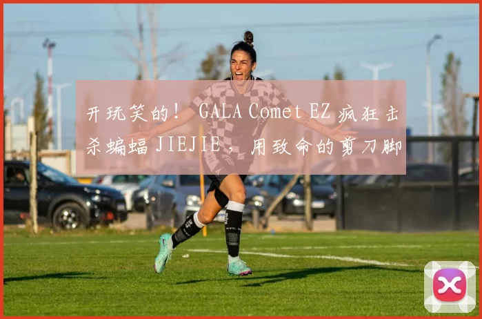 开玩笑的！ GALA Comet EZ 疯狂击杀蝙蝠 JIEJIE ，用致命的剪刀脚 Invictus Gaming 扫除 FunPlus Phoenix 。