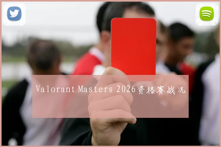 Valorant Masters 2026资格赛战况