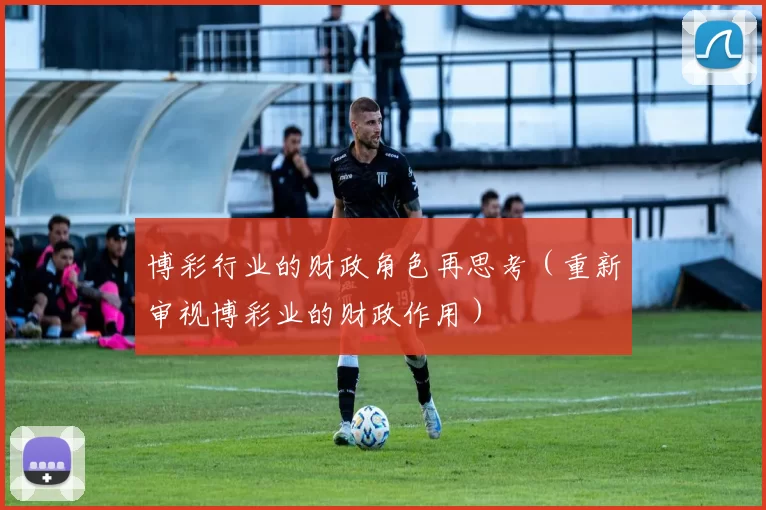 博彩行业的财政角色再思考（重新审视博彩业的财政作用）