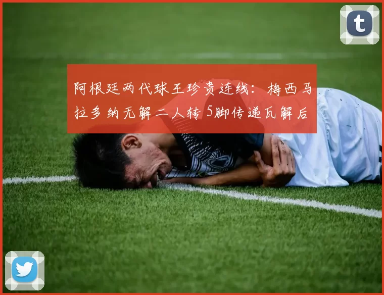 阿根廷两代球王珍贵连线：梅西马拉多纳无解二人转 5脚传递瓦解后防