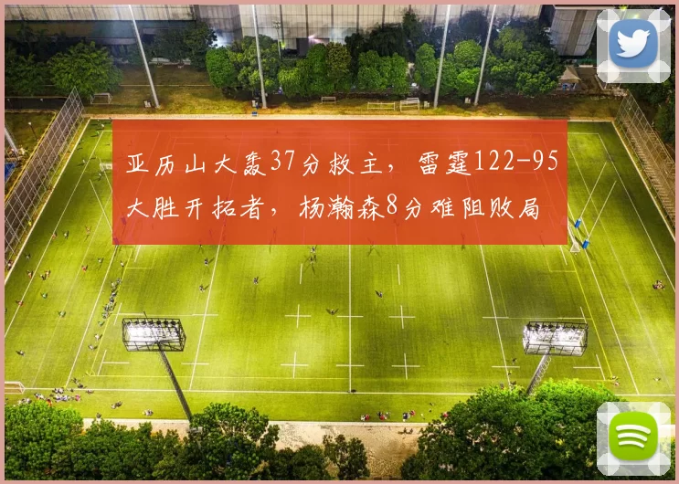 亚历山大轰37分救主，雷霆122-95大胜开拓者，杨瀚森8分难阻败局