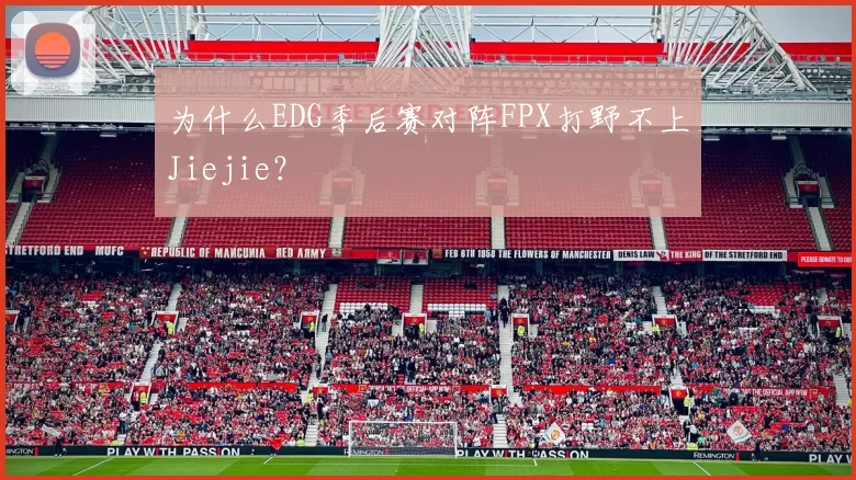 为什么EDG季后赛对阵FPX打野不上Jiejie？