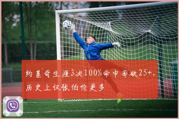 约基奇生涯3次100%命中率砍25+，历史上仅张伯伦更多