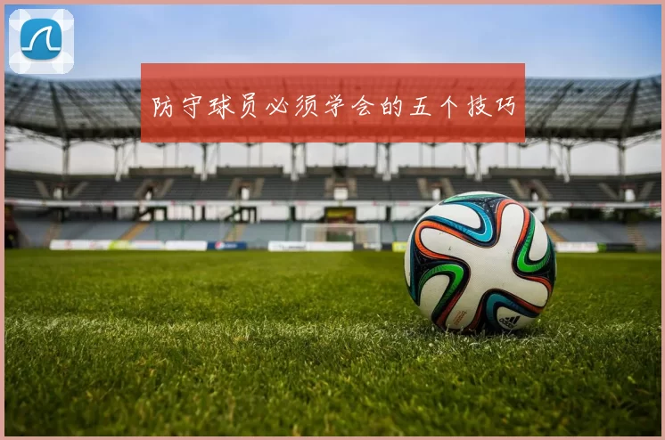防守球员必须学会的五个技巧