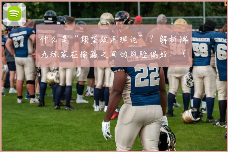什么是“期望效用理论”？解析牌九玩家在输赢之间的风险偏好。（期望效用理论入门：解读牌九玩家在输赢抉择中的风险偏好）