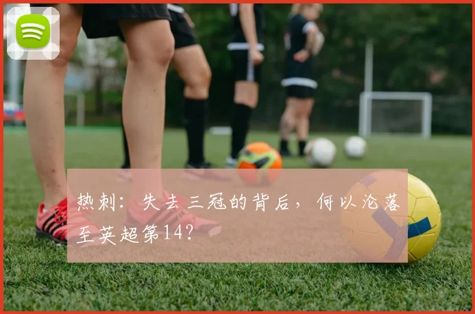 热刺：失去三冠的背后，何以沦落至英超第14？